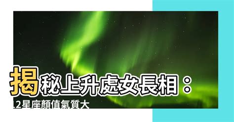 上升處女長相|上升星座長相揭秘：你的星座面貌是什麼？ – 星語軌跡 讓星星告。